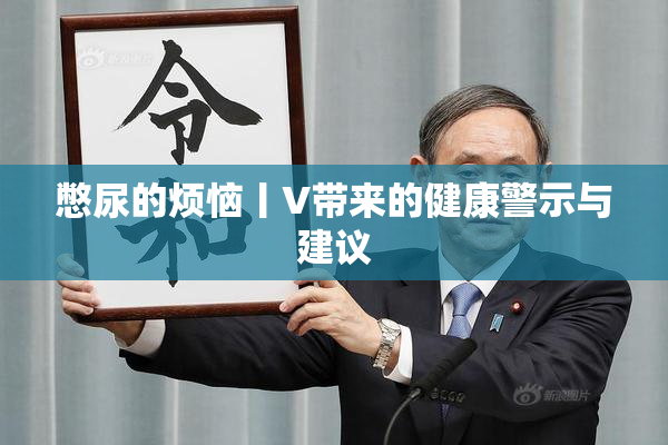 憋尿的烦恼丨V带来的健康警示与建议