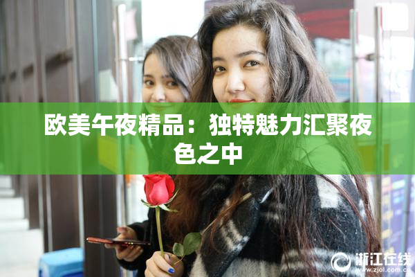 欧美午夜精品：独特魅力汇聚夜色之中