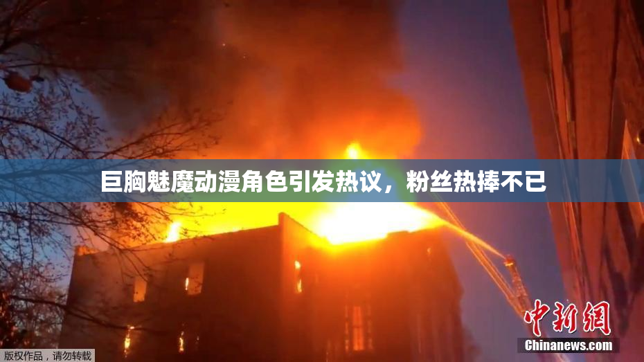巨胸魅魔动漫角色引发热议，粉丝热捧不已