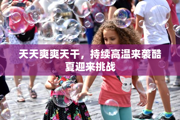 天天爽爽天干，持续高温来袭酷夏迎来挑战