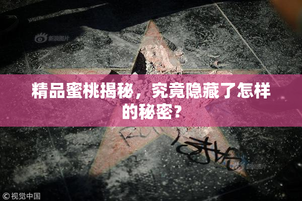 精品蜜桃揭秘，究竟隐藏了怎样的秘密？