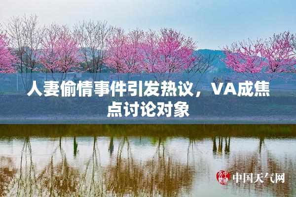 人妻偷情事件引发热议，VA成焦点讨论对象