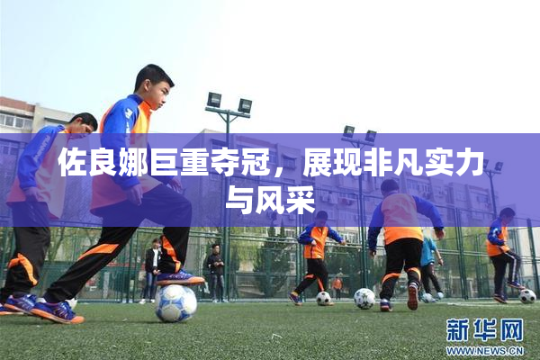 佐良娜巨重夺冠，展现非凡实力与风采