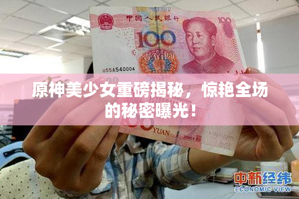 原神美少女重磅揭秘，惊艳全场的秘密曝光！