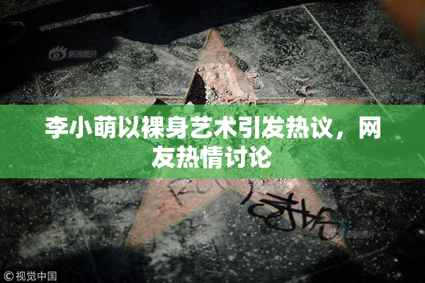 李小萌以裸身艺术引发热议，网友热情讨论