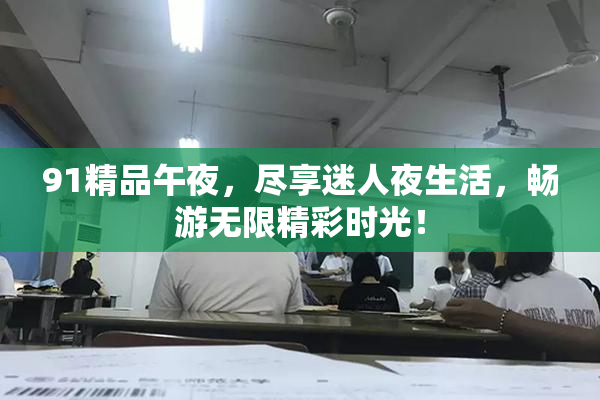 91精品午夜，尽享迷人夜生活，畅游无限精彩时光！