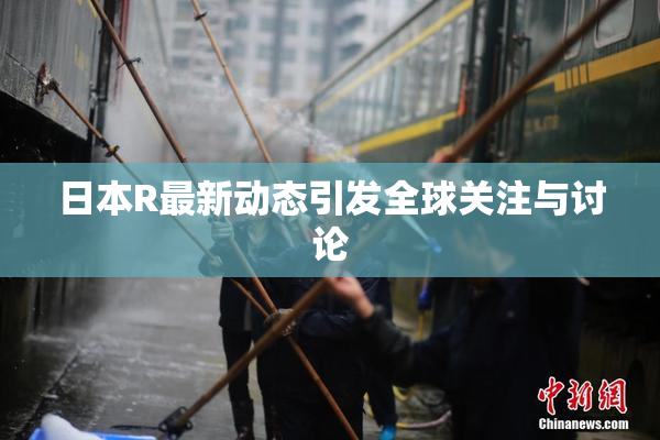 日本R最新动态引发全球关注与讨论
