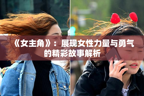 《女主角》：展现女性力量与勇气的精彩故事解析