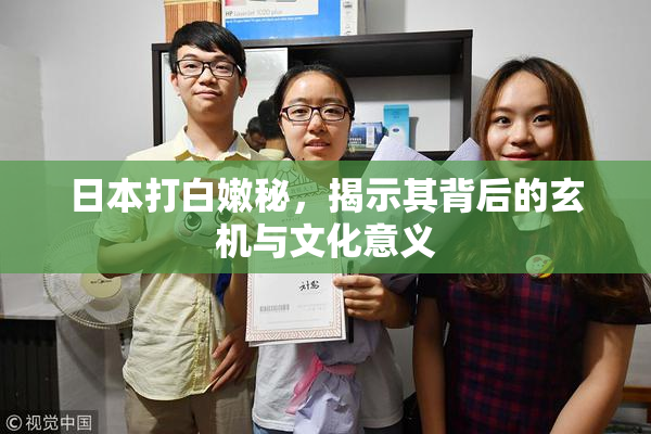 日本打白嫩秘，揭示其背后的玄机与文化意义