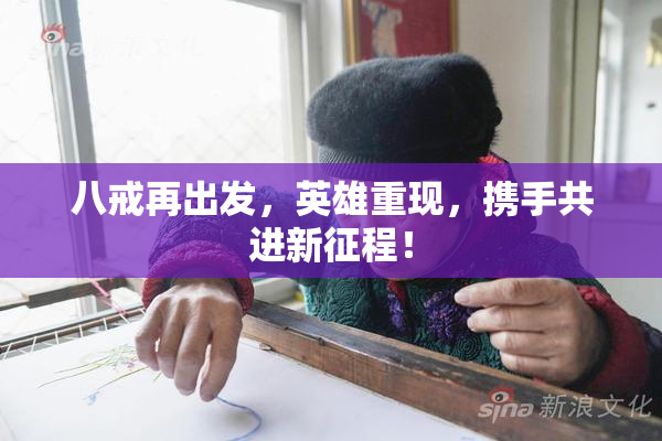八戒再出发，英雄重现，携手共进新征程！