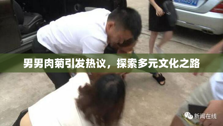 男男肉菊引发热议，探索多元文化之路