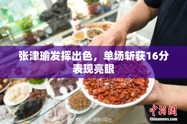 张津瑜发挥出色，单场斩获16分表现亮眼
