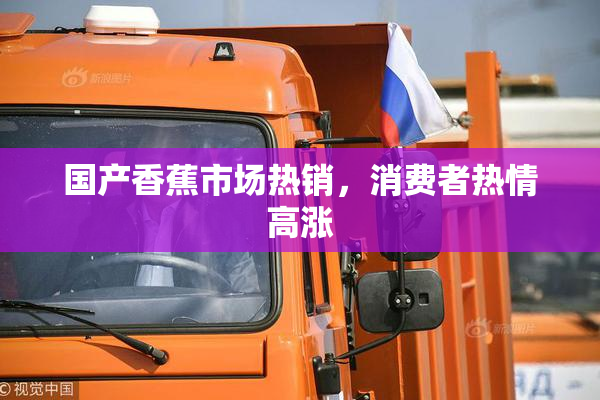 国产香蕉市场热销，消费者热情高涨