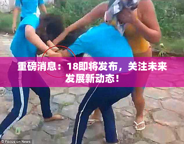 重磅消息：18即将发布，关注未来发展新动态！