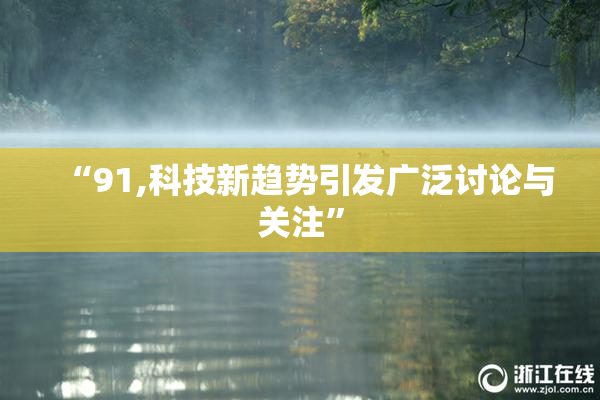 “91,科技新趋势引发广泛讨论与关注”