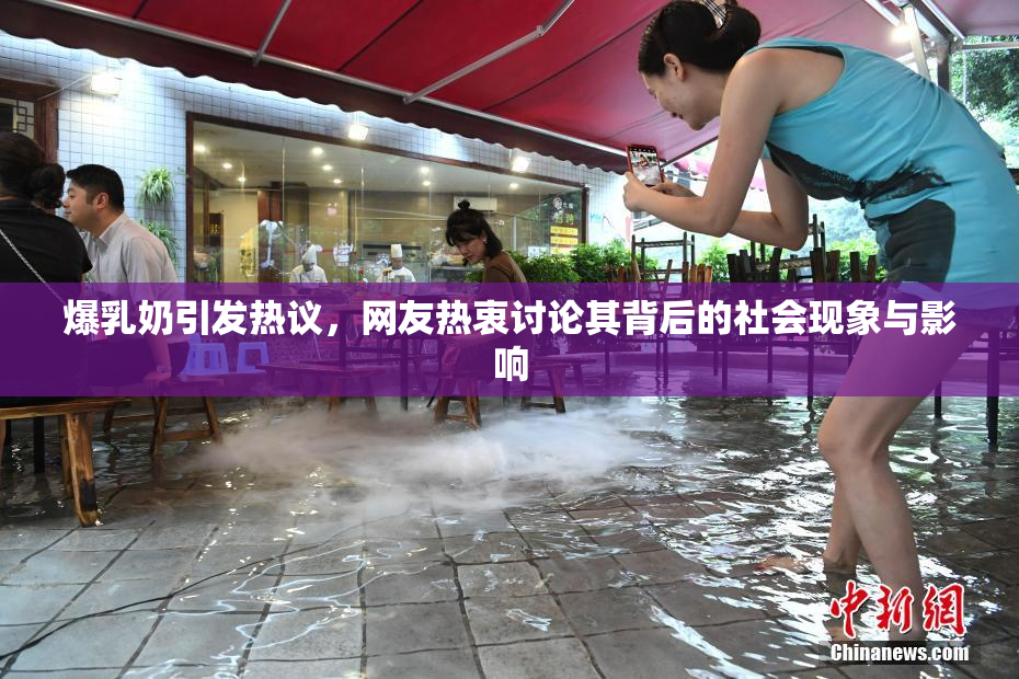 爆乳奶引发热议，网友热衷讨论其背后的社会现象与影响
