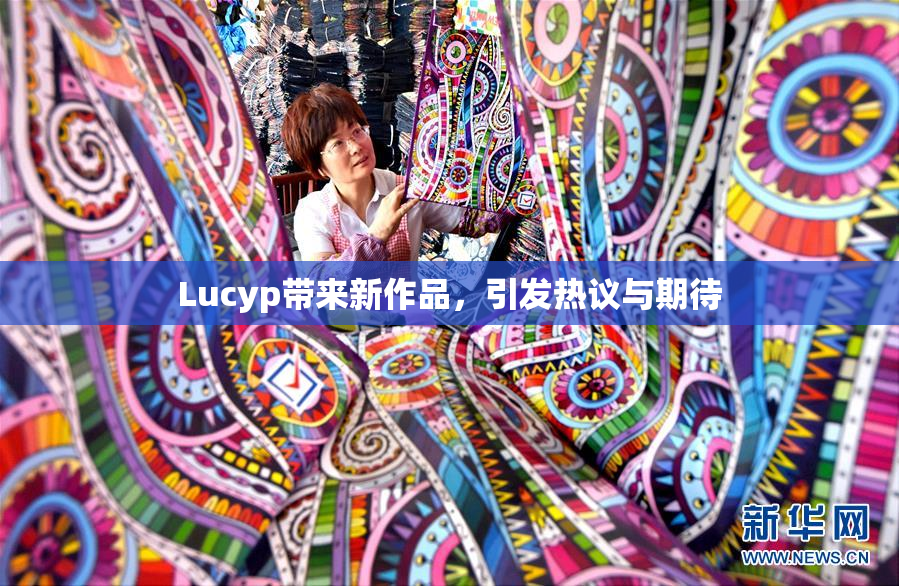 Lucyp带来新作品，引发热议与期待