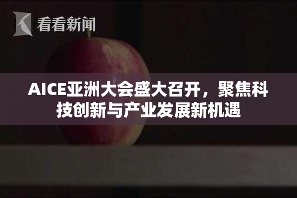AICE亚洲大会盛大召开，聚焦科技创新与产业发展新机遇
