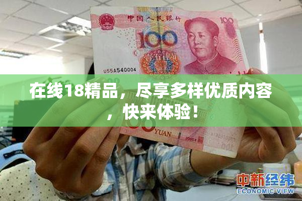 在线18精品，尽享多样优质内容，快来体验！