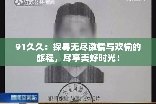 91久久：探寻无尽激情与欢愉的旅程，尽享美好时光！