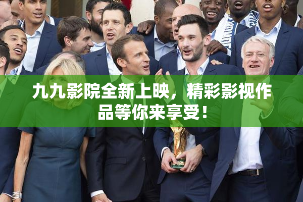 九九影院全新上映，精彩影视作品等你来享受！