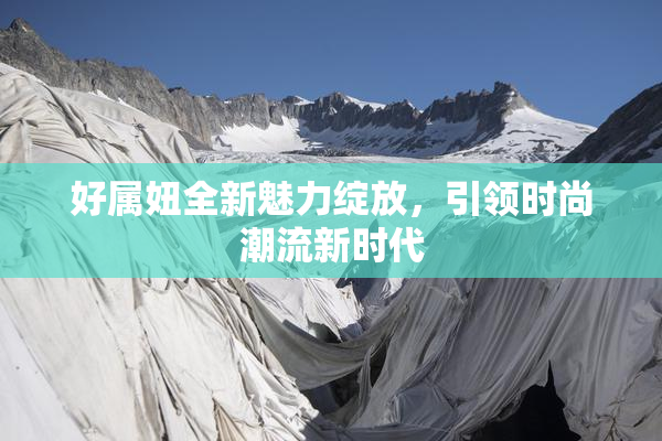 好属妞全新魅力绽放，引领时尚潮流新时代