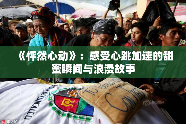 《怦然心动》：感受心跳加速的甜蜜瞬间与浪漫故事