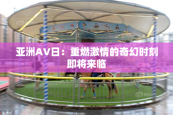 亚洲AV日：重燃激情的奇幻时刻即将来临