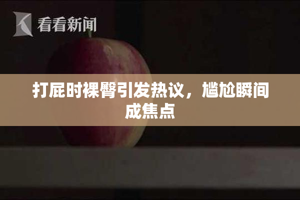 打屁时裸臀引发热议，尴尬瞬间成焦点