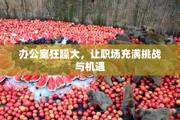 办公室狂躁大，让职场充满挑战与机遇