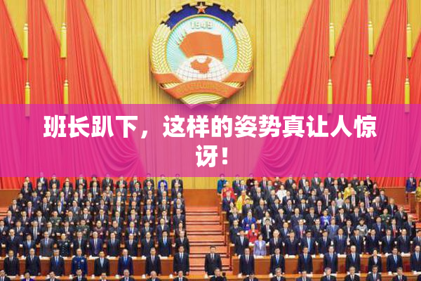 班长趴下，这样的姿势真让人惊讶！