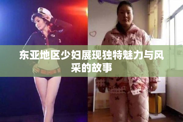 东亚地区少妇展现独特魅力与风采的故事