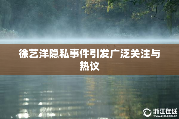 徐艺洋隐私事件引发广泛关注与热议