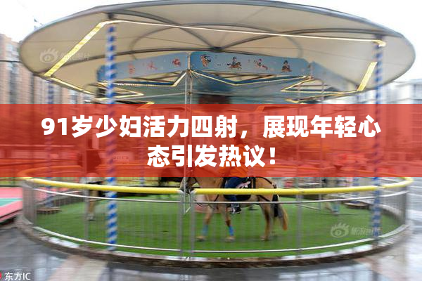 91岁少妇活力四射，展现年轻心态引发热议！