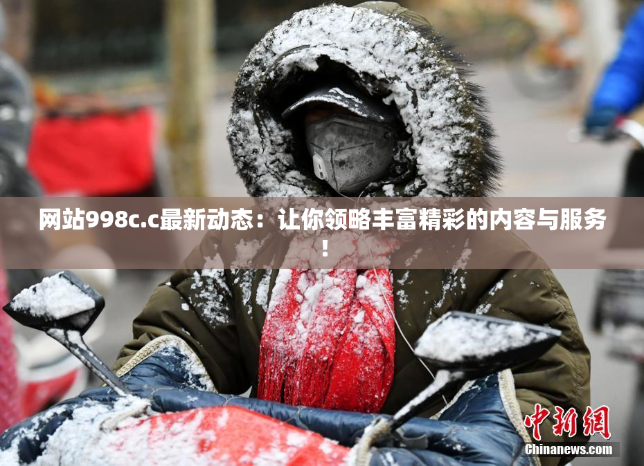 网站998c.c最新动态：让你领略丰富精彩的内容与服务！