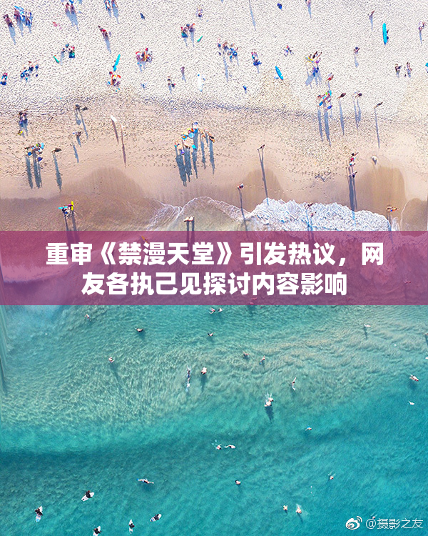 重审《禁漫天堂》引发热议，网友各执己见探讨内容影响