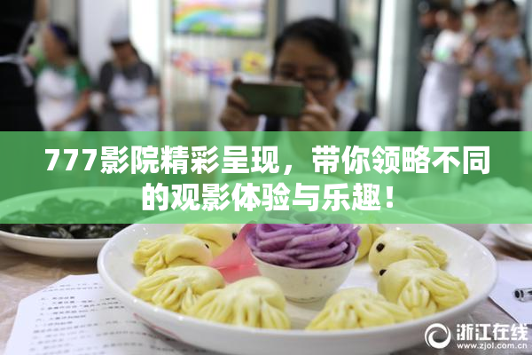 777影院精彩呈现，带你领略不同的观影体验与乐趣！