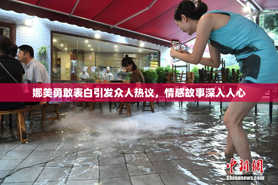 娜美勇敢表白引发众人热议，情感故事深入人心