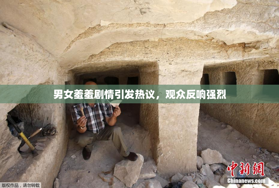 男女羞羞剧情引发热议，观众反响强烈