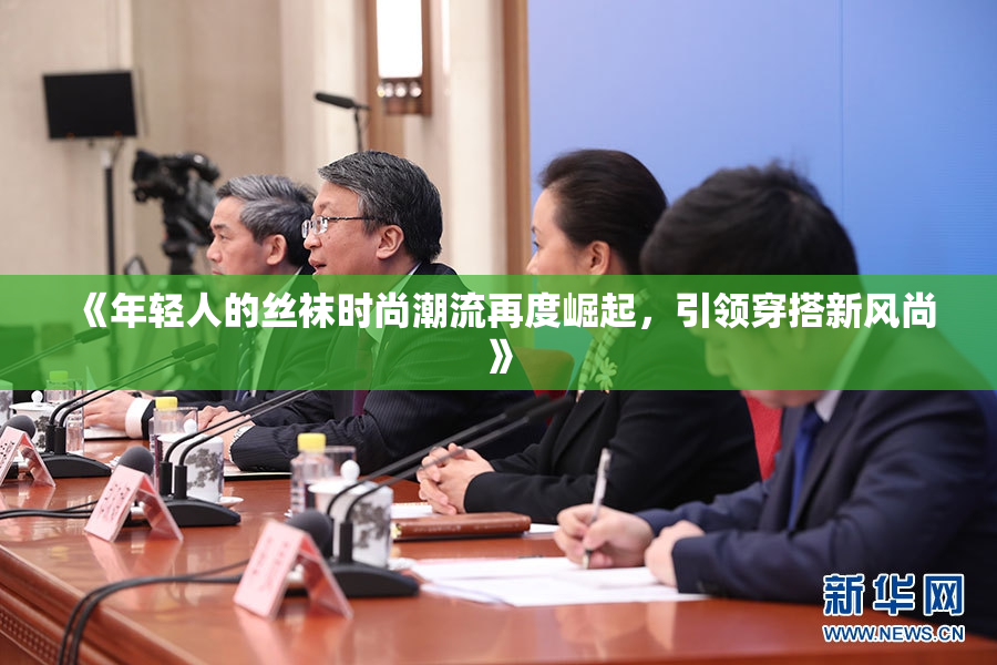 《年轻人的丝袜时尚潮流再度崛起，引领穿搭新风尚》