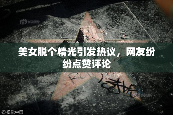 美女脱个精光引发热议，网友纷纷点赞评论