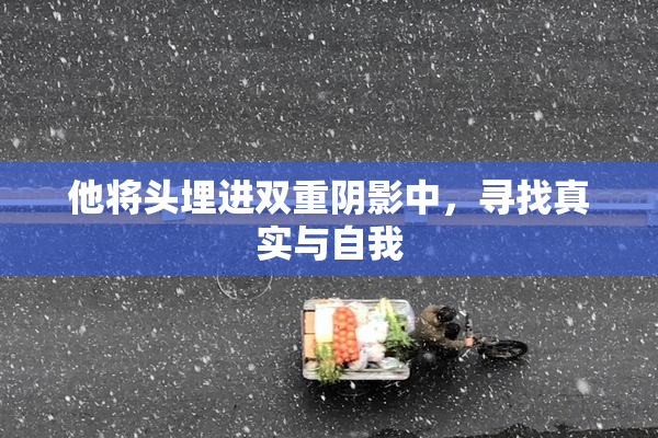 他将头埋进双重阴影中，寻找真实与自我