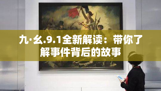 九·幺.9.1全新解读：带你了解事件背后的故事