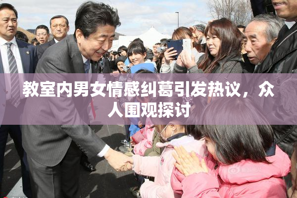 教室内男女情感纠葛引发热议，众人围观探讨
