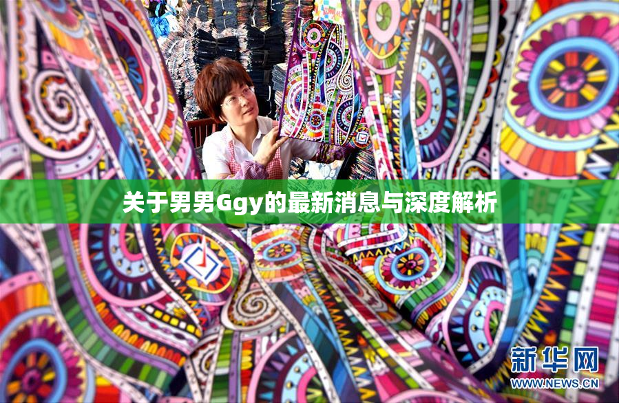 关于男男Ggy的最新消息与深度解析