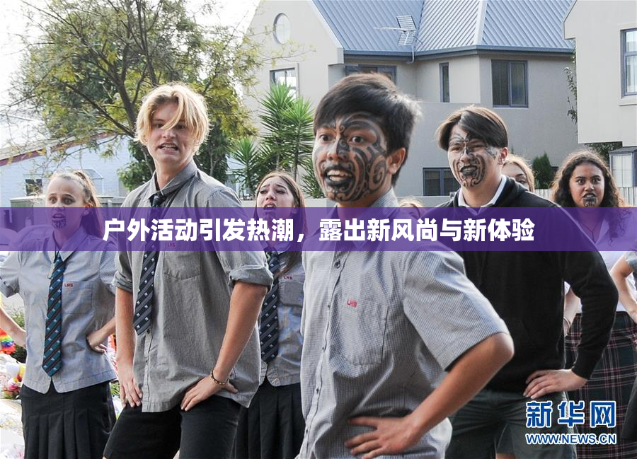 户外活动引发热潮，露出新风尚与新体验