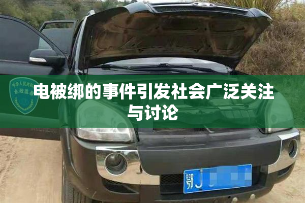 电被绑的事件引发社会广泛关注与讨论