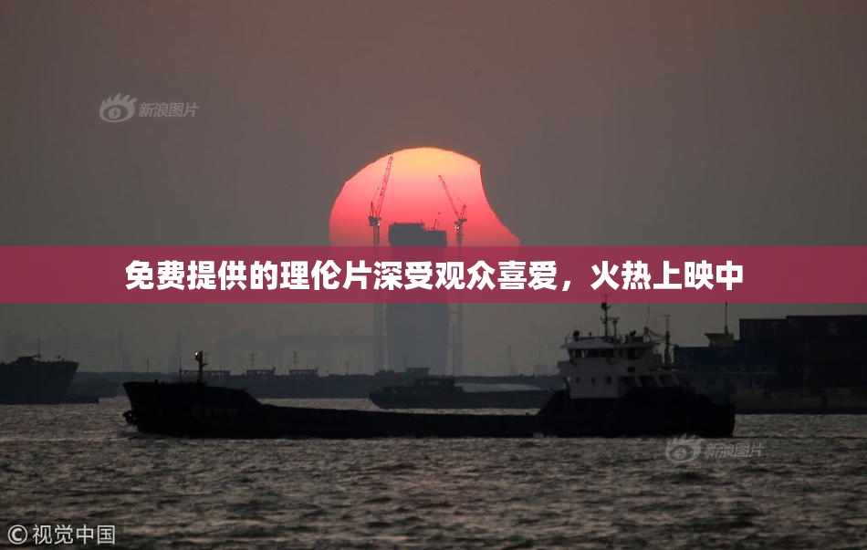 免费提供的理伦片深受观众喜爱，火热上映中