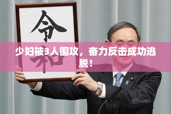 少妇被3人围攻，奋力反击成功逃脱！