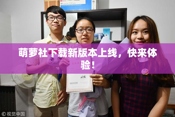 萌萝社下载新版本上线，快来体验！